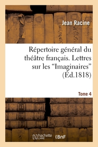 REPERTOIRE GENERAL DU THEATRE FRANCAIS. TOME 4. LETTRES SUR LES IMAGINAIRES - , ABREGE DE L'HISTOIRE