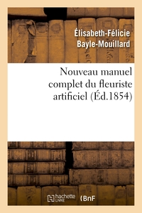 NOUVEAU MANUEL COMPLET DU FLEURISTE ARTIFICIEL OU L'ART D'IMITER TOUTE ESPECE DE FLEURS... - ; SUIVI