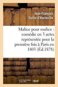 MALICE POUR MALICE : COMEDIE EN 3 ACTES REPRESENTEE POUR LA PREMIERE FOIS A PARIS EN 1803