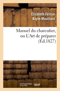 MANUEL DU CHARCUTIER, OU L'ART DE PREPARER ET CONSERVER LES DIFFERENTES PARTIES DU COCHON - , D'APRE