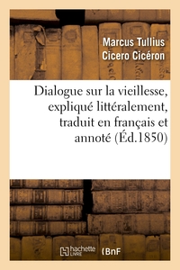 DIALOGUE SUR LA VIEILLESSE, EXPLIQUE LITTERALEMENT, TRADUIT EN FRANCAIS ET ANNOTE
