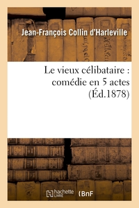 LE VIEUX CELIBATAIRE : COMEDIE EN 5 ACTES REPRESENTEE POUR LA PREMIERE FOIS A PARIS EN 1792 - NOUVEL