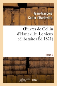 OEUVRES DE COLLIN D'HARLEVILLE. T. 2 LE VIEUX CELIBATAIRE