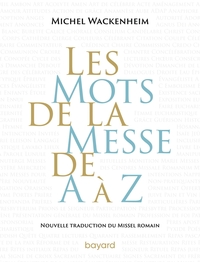 Les mots de la messe de A à Z. Nouvelle traduction du Missel romain.