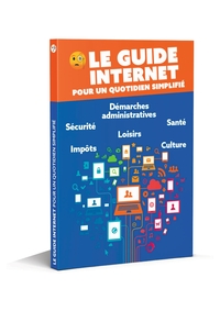 LE GUIDE INTERNET POUR UN QUOTIDIEN SIMPLIFIE - LE LIVRE INDISPENSABLE POUR NAVIGUER EN TOUTE SERENI