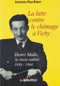 La lutte contre le chômage à Vichy - Henri Maux, le juste oublié, 1939-1944