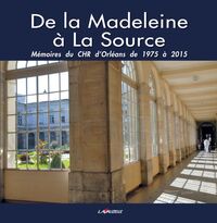 De la Madeleine à la Source - mémoires du CHR d'Orléans de 1975 à 2015