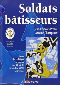 Soldats bâtisseurs - actes du colloque organisé les 27 et 28 novembre 2003 à Fréjus