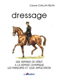 DRESSAGE - CHALLAN BELVAL - DES REPRISES DE DEBUT A LA REPRISE OLYMPIQUE, LES PRINCIPES ET LEUR APPL