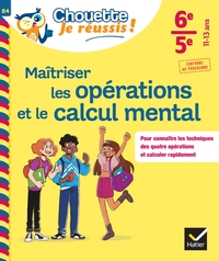 Maîtriser les opérations et le calcul mental 6e, 5e - Chouette, Je réussis !