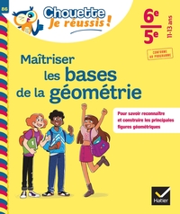 MAITRISER LES BASES DE LA GEOMETRIE 6E, 5E - CHOUETTE, JE REUSSIS ! - CAHIER DE SOUTIEN EN MATHS (CO