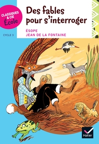 CLASSIQUES & CIE ECOLE CYCLE 3 - DES FABLES POUR S'INTERROGER - ESOPE ET LA FONTAINE