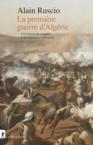 LA PREMIERE GUERRE D'ALGERIE - UNE HISTOIRE DE CONQUETE ET DE RESISTANCE, 1830-1852