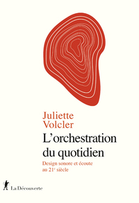 L'ORCHESTRATION DU QUOTIDIEN - DESIGN SONORE ET ECOUTE AU 21E SIECLE