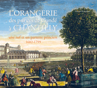 L' ORANGERIE DES PRINCES DE CONDE A CHANTILLY - UNE NEF ET UN PARTERRE PRINCIERS, 1682-1799