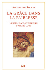 LA GRACE DANS LA FAIBLESSE - L'EXPERIENCE SPIRITUELLE D'ANDRE LOUF