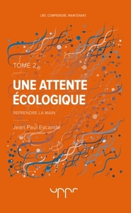 UNE ATTENTE ECOLOGIQUE  TOME 2 - REPRENDRE LA MAIN