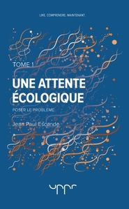 UNE ATTENTE ECOLOGIQUE  TOME 1 - POSER LE PROBLEME