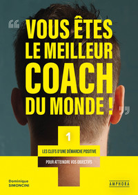 VOUS ETES LE MEILLEUR COACH DU MONDE - LES CLEFS D'UNE DEMARCHE POSITIVE POUR ATTEINDRE VOS OBJECTIF