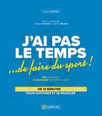 J'AI PAS LE TEMPS DE FAIRE DU SPORT - DES SEANCES DE 10 MINUTES SANS MATERIEL POUR S'AFFINER ET SE M