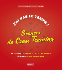 J'AI PAS LE TEMPS ! SEANCES DE CROSS-TRAINING - 40 SEANCES DE MOINS DE 20 MINUTES 3 NIVEAUX DE DIFFI