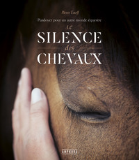 LE SILENCE DES CHEVAUX - PLAIDOYER POUR UN AUTRE MONDE EQUESTRE