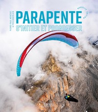 PARAPENTE - S'INITIER ET PROGRESSER - NOUVELLE EDITION