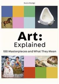 ART : EXPLAINED 100 MASTERPIECES AND WHAT THEY MEAN /ANGLAIS