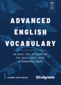 Advanced English Vocabulary: An ideal tool to train for the TOEIC, TOEFL, IELTS & Cambridge exams