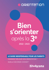 BIEN S'ORIENTER APRES LA 3E - EDITION 2022-2023 - LE GUIDE INDISPENSABLE POUR LES PARENTS - COMMENT