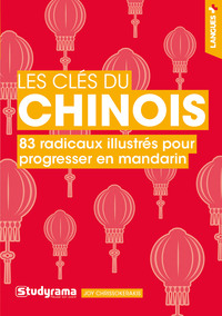 LES CLES DU CHINOIS - 83 RADICAUX ILLUSTRES POUR PROGRESSER EN MANDARIN
