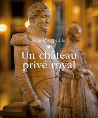 UN CHATEAU PRIVE ROYAL - LOUIS-PHILIPPE A EU