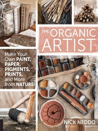 THE ORGANIC ARTIST: MAKE YOUR OWN PAINT, PAPER, PIGMENTS, PRINTS AND MORE FROM NATURE /ANGLAIS