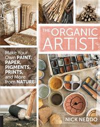 THE ORGANIC ARTIST: MAKE YOUR OWN PAINT, PAPER, PIGMENTS, PRINTS AND MORE FROM NATURE /ANGLAIS