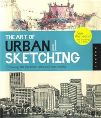 The Art of Urban Sketching Drawing on Location around the World /anglais