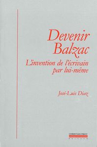 DEVENIR BALZAC - L'INVENTION DE L'ECRIVAIN PAR LUI MEME