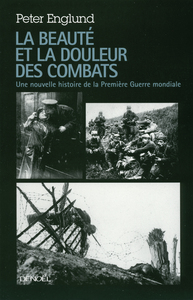 LA BEAUTE ET LA DOULEUR DES COMBATS - UNE NOUVELLE HISTOIRE DE LA PREMIERE GUERRE MONDIALE
