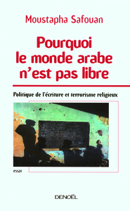 POURQUOI LE MONDE ARABE N'EST PAS LIBRE - POLITIQUE DE L'ECRITURE ET TERRORISME RELIGIEUX