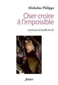 OSER CROIRE A L'IMPOSSIBLE. L'AVENTURE DU SOUFFLE DE VIE