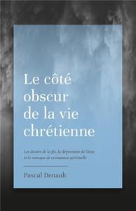 LE COTE OBSCUR DE LA VIE CHRETIENNE - LES DOUTES DE LA FOI, LA DEPRESSION DE L AME ET LE MANQUE DE C