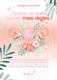 J'ARRETE DE SUBIR AVANT MES REGLES - SOULAGEZ LES TEMPETES EMOTIONNELLES ET LES SYMPTOMES PHYSIQUES