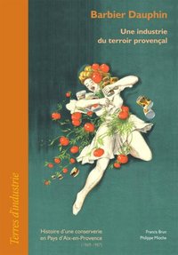 Barbier Dauphin, une industrie du terroir provençal - histoire d'une conserverie en Pays d'Aix-en-Provence, 1869-1987