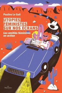 Utopies féministes sur nos écrans - les amitiés féminines en action