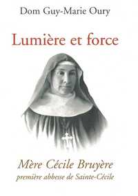 LUMIERE ET FORCE - MERE CECILE BRUYERE, PREMIERE ABBESSE DE SAINTE-CECILE DE SOLESMES