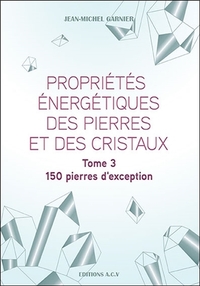 Propriétés énergétiques des pierres et des cristaux Tome 3 - 150 pierres d'exception