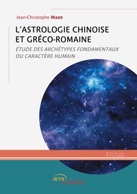 L'ASTROLOGIE CHINOISE ET GRECO-ROMAINE - ETUDE DES ARCHETYPES FONDAMENTAUX DU CARACTERE HUMAIN