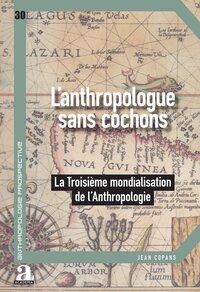 ANTHROPOLOGUE SANS COCHON - LA TROISIEME MONDIALISATION DE L'ANTHROPOLOGIE