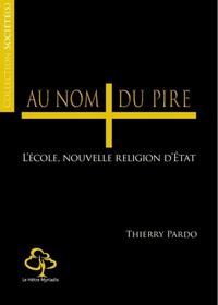 AU NOM DU PIRE ! - COMMENT L'ECOLE, NOUVELLE RELIGION D'ETAT