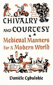 CHIVALRY AND COURTESY : MEDIEVAL MANNERS FOR MODERN LIFE /ANGLAIS