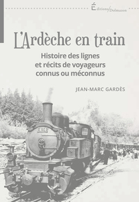 L'ARDECHE EN TRAIN - HISTOIRE DES LIGNES ET RECITS DE VOYAGEURS CONNUS OU MECONNUS